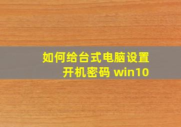 如何给台式电脑设置开机密码 win10